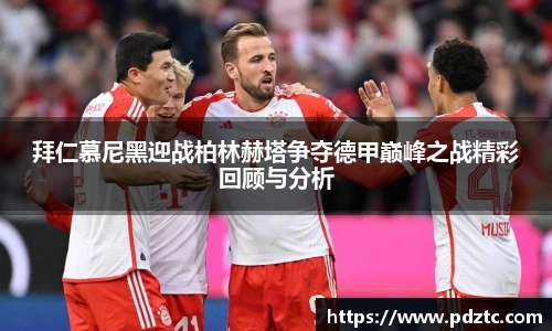 拜仁慕尼黑迎战柏林赫塔争夺德甲巅峰之战精彩回顾与分析