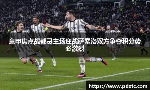 意甲焦点战都灵主场迎战萨索洛双方争夺积分势必激烈