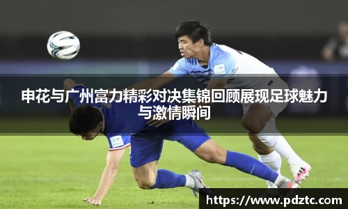 申花与广州富力精彩对决集锦回顾展现足球魅力与激情瞬间